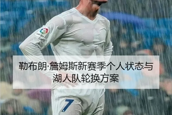 勒布朗·詹姆斯新赛季个人状态与湖人队轮换方案